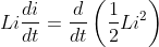 Li\frac{di}{dt}=\frac{d}{dt}\left ( \frac{1}{2}Li^{2} \right )