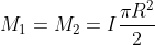 M_{1}= M_{2}= I \frac{\pi R^{2}}{2}