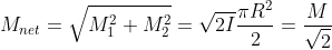 M_{net}=\sqrt{M_{1}^{2}+M_{2}^{2}}=\sqrt{2I}\frac{\pi R^{2}}{2}=\frac{M}{\sqrt{2}}