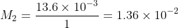 M_2 = \frac{13.6\times 10^{-3}}{1}=1.36\times 10^{-2}