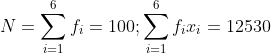 N = \sum_{i=1}^{6}{f_i} = 100 ; \sum_{i=1}^{6}{f_ix_i} = 12530