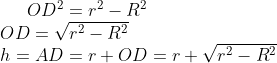 OD^2 = r^2 - R^2 \\ OD = \sqrt{r^2 - R^2}\\ h = AD = r + OD = r + \sqrt{r^2 - R^2}