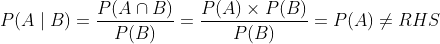 P(A \mid B)=\frac{P(A \cap B)}{P(B)}=\frac{P(A) \times P(B)}{P(B)}=P(A) \neq R H S$