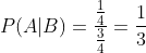 P(A|B)=\frac{\frac{1}{4}}{\frac{3}{4}}=\frac{1}{3}