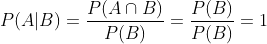 P(A|B)=\frac{P(A\cap B)}{P(B)}=\frac{P(B)}{P(B)}=1