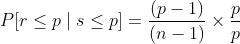 P[r \leq p \mid s \leq p]=\frac{(p-1)}{(n-1)} \times \frac{p}{p}$