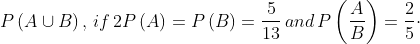 P\left ( A\cup B \right ), \, if\, 2P\left ( A \right )= P\left ( B \right )= \frac{5}{13}\, and\, P\left ( \frac{A}{B} \right )= \frac{2}{5}\cdot