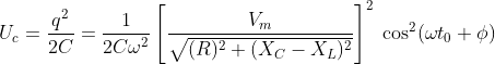 U_{c}=\frac{q^{2}}{2C}=\frac{1}{2C\omega ^{2}}\left [ \frac{V_{m}}{\sqrt{(R)^{2}+(X_{C}-X_{L})^{2}}} \right ]^{2}\; \cos ^{2}(\omega t_{0}+\phi )