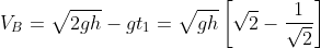 V_{B}=\sqrt{2 g h}-g t_{1}=\sqrt{g h}\left[\sqrt{2}-\frac{1}{\sqrt{2}}\right]