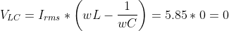 V_{LC}=I_{rms}*\left ( wL-\frac{1}{wC} \right )=5.85*0=0