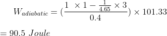 W_{adiabatic} = (\frac{1\ \times {1} - \frac{1}{4.65} \times {3}}{0.4}) \times 101.33 \\ \\ = 90.5 \ Joule