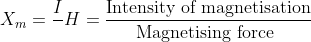 X_m=\frac{I}{}H=\frac{\text{Intensity of magnetisation}}{\text{Magnetising force }}