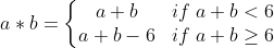 a * b = \left\{\begin{matrix} a + b &if\;a+b < 6 \\ a+ b -6 & if\;a+b\geq6 \end{matrix}\right.