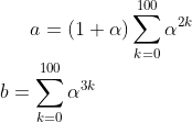 a=(1+\alpha)\sum_{k=0}^{100}\alpha^{2k}\\ b=\sum_{k=0}^{100}\alpha^{3k}
