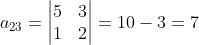 a_{23} = \begin{vmatrix} 5 &3 \\ 1 &2 \end{vmatrix} = 10-3 =7