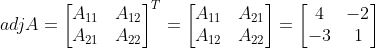 adjA = \begin{bmatrix} A_{11} & A_{12} \\ A_{21} &A_{22} \end{bmatrix}^T = \begin{bmatrix} A_{11} & A_{21} \\ A_{12} &A_{22} \end{bmatrix} = \begin{bmatrix} 4 & -2 \\ -3 &1 \end{bmatrix}