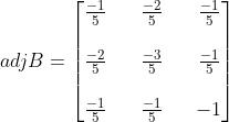 adjB = \begin{bmatrix} \frac{-1}{5} &&\frac{-2}{5} &&\frac{-1}{5} \\ \\\frac{-2}{5}&& \frac{-3}{5} && \frac{-1}{5}\\ \\ \frac{-1}{5}&& \frac{-1}{5}&& -1 \end{bmatrix}
