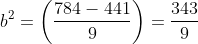 b^2=\left(\frac{784-441}{9}\right)=\frac{343}{9}