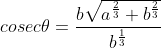 cosec \theta = \frac{b\sqrt{a^\frac{2}{3}+b^\frac{2}{3}}}{b^\frac{1}{3}}