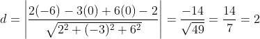 d =\left | \frac{2(-6)-3(0)+6(0)-2}{\sqrt{2^2+(-3)^2+6^2}} \right | = \frac{-14}{\sqrt{49}} = \frac{14}{7} =2