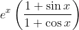e ^x \left ( \frac{1+ \sin x }{1+ \cos x } \right )