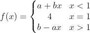 f (x) = \left\{\begin{matrix} a+bx & x < 1 \\ 4 & x = 1 \\ b - ax & x > 1 \end{matrix}\right.