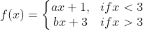 f (x) = \left\{\begin{matrix} ax +1 , &if x < 3 \\ bx +3 & if x > 3 \end{matrix}\right.