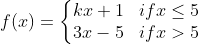 f (x) = \left\{\begin{matrix} kx +1 & if x \leq 5 \\ 3x-5 & if x > 5 \end{matrix}\right.