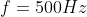 f = 500Hz