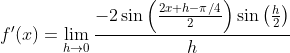f'(x)=\lim_{h\rightarrow 0}\frac{-2\sin\left ( \frac{2x+h-\pi/4 }{2}\right )\sin\left ( \frac{h}{2} \right )}{h}