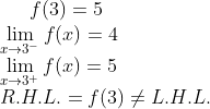 f(3) =5\\ \lim_{x\rightarrow 3^-}f(x) = 4\\ \lim_{x\rightarrow 3^+}f(x) =5\\ R.H.L. = f(3) \neq L.H.L.