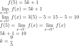 f(5) = 5k+1\\ \lim_{x\rightarrow 5^-}f(x)= 5k+1\\ \lim_{x\rightarrow 5^+}f(x) = 3(5)-5 = 15-5=10\\ f(5) = \lim_{x\rightarrow 5^-}f(x) = \lim_{x\rightarrow 5^+}f(x)\\ 5k+1 = 10\\ k = \frac{9}{5}