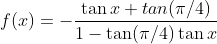 f(x)=-\frac{\tan x + tan(\pi/4) }{1-\tan(\pi/4)\tan x }