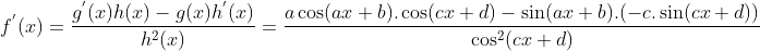 f^{'}(x) = \frac{g^{'}(x)h(x)-g(x)h^{'}(x)}{h^2(x)} = \frac{a\cos(ax+b).\cos(cx+d)-\sin(ax+b).(-c.\sin(cx+d))}{\cos^2(cx+d)}