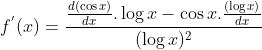 f^{'}(x)=\frac{\frac{d(\cos x)}{dx}.\log x-\cos x.\frac{(\log x)}{dx} }{(\log x)^2 }