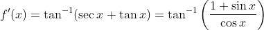 f^{\prime}(x)=\tan ^{-1}(\sec x+\tan x)=\tan ^{-1}\left(\frac{1+\sin x}{\cos x}\right)