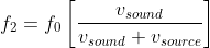 f_2=f_0\left [ \frac{v_{sound}}{v_{sound}+v_{source}} \right ]
