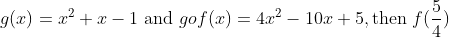 g(x)=x^2+x-1\ \text{and } gof(x)=4x^2 -10x+5 , \text{then} \ f(\frac{5}{4})