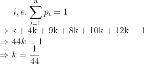 i, e . \sum_{i=1}^{n} p_{i}=1$ \\$\Rightarrow \mathrm{k}+4 \mathrm{k}+9 \mathrm{k}+8 \mathrm{k}+10 \mathrm{k}+12 \mathrm{k}=1$ \\$\Rightarrow 44 k=1$ \\$\Rightarrow k=\frac{1}{44}$