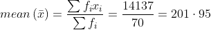 mean\left ( \bar{x} \right )= \frac{\sum f_{i}x_{i}}{\sum f_{i}}= \frac{14137}{70}= 201\cdot 95