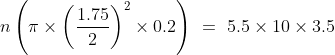 n\left ( \pi \times \left ( \frac{1.75}{2} \right )^2\times 0.2 \right )\ =\ 5.5\times 10\times 3.5