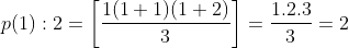 p(1):2=\left [\frac{1(1+1)(1+2)}{3} \right ]= \frac{1.2.3}{3}=2