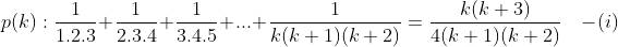 p(k):\frac{1}{1.2.3}+\frac{1}{2.3.4}+\frac{1}{3.4.5}+...+\frac{1}{k(k+1)(k+2)}=\frac{k(k+3)}{4(k+1)(k+2)} \ \ \ \ -(i)