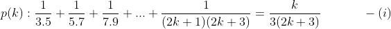 p(k):\frac{1}{3.5}+\frac{1}{5.7}+\frac{1}{7.9}+...+\frac{1}{(2k+1)(2k+3)}=\frac{k}{3(2k+3)} \ \ \ \ \ \ \ \ \ \ -(i)