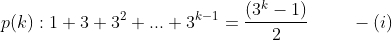 p(k):1+3+3^2+...+3^{k-1}=\frac{(3^k-1)}{2} \ \ \ \ \ \ \ -(i)