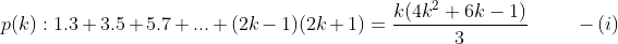 p(k):1.3+3.5+5.7+...+(2k-1)(2k+1)=\frac{k(4k^2+6k-1)}{3} \ \ \ \ \ \ \ \ -(i)