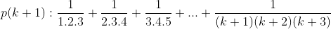 p(k+1):\frac{1}{1.2.3}+\frac{1}{2.3.4}+\frac{1}{3.4.5}+...+\frac{1}{(k+1)(k+2)(k+3)}