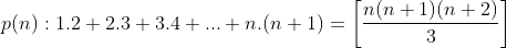 p(n):1.2+2.3+3.4+...+n.(n+1)=\left [\frac{n(n+1)(n+2)}{3} \right ]