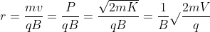 r=\frac{mv}{qB}=\frac{P}{qB}=\frac{\sqrt{2mK}}{qB}=\frac{1}{B}\sqrt{}\frac{2mV}{q}