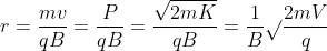 r=\frac{mv}{qB}=\frac{P}{qB}=\frac{\sqrt{2mK}}{qB}=\frac{1}{B}\sqrt{}\frac{2mV}{q}